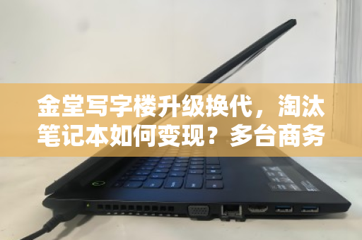 金堂写字楼升级换代,淘汰笔记本如何变现?多台商务本批量收购报价解析 金堂写字楼升级换代,淘汰笔记本如何变现?多台商务本批量收购报价解析