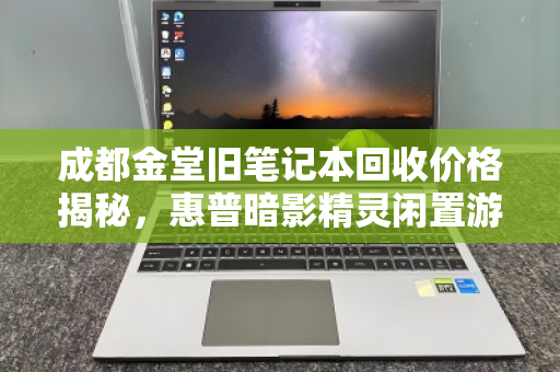 成都金堂旧笔记本回收价格揭秘,惠普暗影精灵闲置游戏本究竟值多少钱? 成都金堂旧笔记本回收价格揭秘,惠普暗影精灵闲置游戏本究竟值多少钱?