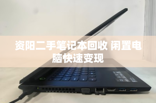 资阳二手笔记本回收 闲置电脑快速变现 资阳二手笔记本回收 闲置电脑快速变现