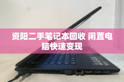 资阳二手笔记本回收 闲置电脑快速变现 资阳二手笔记本回收 闲置电脑快速变现