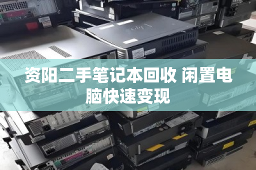 资阳二手笔记本回收 闲置电脑快速变现