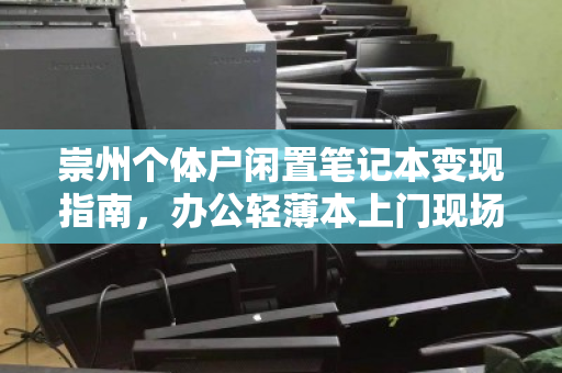 崇州个体户闲置笔记本变现指南,办公轻薄本上门现场报价,省心又高效 崇州个体户闲置笔记本变现指南,办公轻薄本上门现场报价,省心又高效
