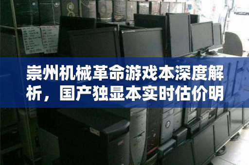 崇州机械革命游戏本深度解析，国产独显本实时估价明细与回收价值指南