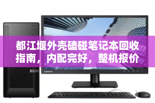 都江堰外壳磕碰笔记本回收指南，内配完好，整机报价如何评估？