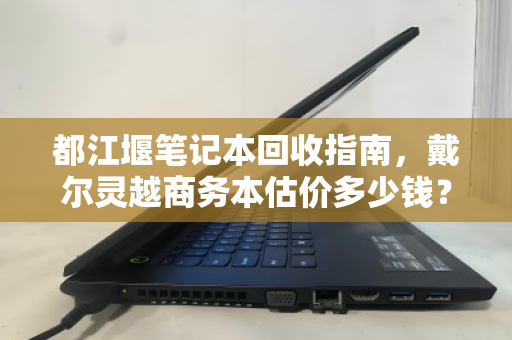 都江堰笔记本回收指南，戴尔灵越商务本估价多少钱？泊祎回收为你揭秘
