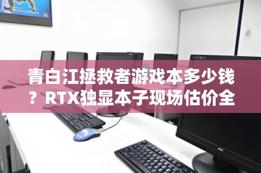 青白江拯救者游戏本多少钱?RTX独显本子现场估价全解析 青白江拯救者游戏本多少钱?RTX独显本子现场估价全解析