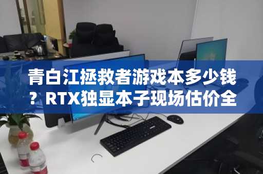 青白江拯救者游戏本多少钱?RTX独显本子现场估价全解析 青白江拯救者游戏本多少钱?RTX独显本子现场估价全解析