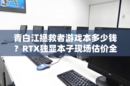 青白江拯救者游戏本多少钱？RTX独显本子现场估价全解析