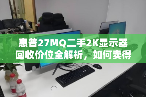惠普27MQ二手2K显示器回收价位全解析,如何卖得值、买得放心? 惠普27MQ二手2K显示器回收价位全解析,如何卖得值、买得放心?