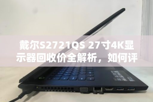 戴尔S2721QS 27寸4K显示器回收价全解析，如何评估、交易与避坑指南