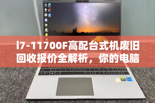 i7-11700F高配台式机废旧回收报价全解析,你的电脑还值多少钱? i7-11700F高配台式机废旧回收报价全解析,你的电脑还值多少钱?