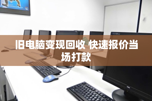 旧电脑变现回收 快速报价当场打款 旧电脑变现回收 快速报价当场打款