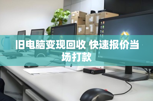 旧电脑变现回收 快速报价当场打款 旧电脑变现回收 快速报价当场打款