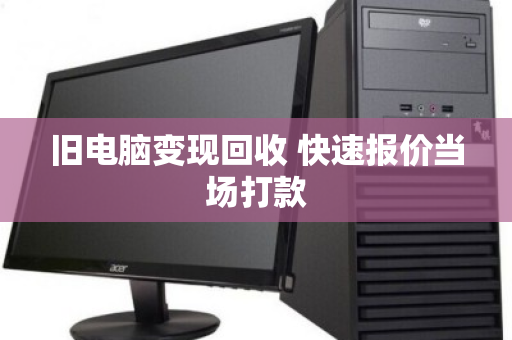 旧电脑变现回收 快速报价当场打款 旧电脑变现回收 快速报价当场打款