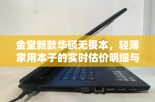 金堂新款华硕无畏本,轻薄家用本子的实时估价明细与价值解析 金堂新款华硕无畏本,轻薄家用本子的实时估价明细与价值解析