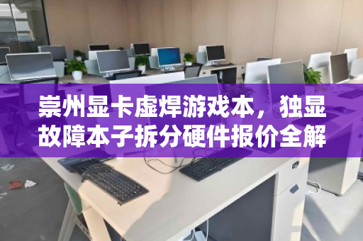 崇州显卡虚焊游戏本,独显故障本子拆分硬件报价全解析 崇州显卡虚焊游戏本,独显故障本子拆分硬件报价全解析
