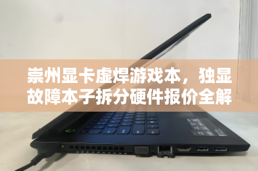 崇州显卡虚焊游戏本,独显故障本子拆分硬件报价全解析 崇州显卡虚焊游戏本,独显故障本子拆分硬件报价全解析
