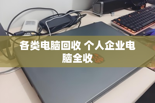各类电脑回收 个人企业电脑全收 各类电脑回收 个人企业电脑全收
