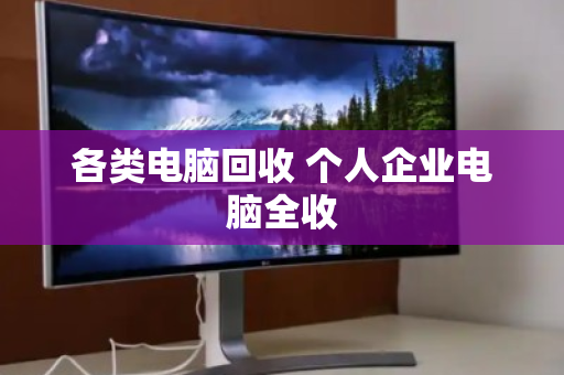 各类电脑回收 个人企业电脑全收 各类电脑回收 个人企业电脑全收