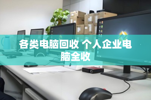 各类电脑回收 个人企业电脑全收 各类电脑回收 个人企业电脑全收