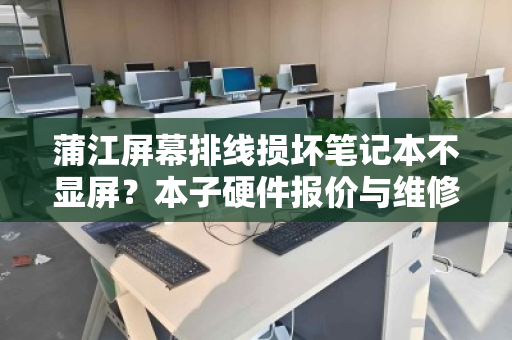 蒲江屏幕排线损坏笔记本不显屏?本子硬件报价与维修全解析 蒲江屏幕排线损坏笔记本不显屏?本子硬件报价与维修全解析