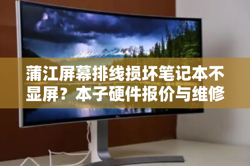 蒲江屏幕排线损坏笔记本不显屏？本子硬件报价与维修全解析