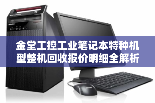 金堂工控工业笔记本特种机型整机回收报价明细全解析,从评估到变现,一文读懂 金堂工控工业笔记本特种机型整机回收报价明细全解析,从评估到变现,一文读懂