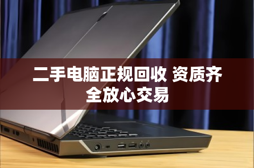 二手电脑正规回收 资质齐全放心交易 二手电脑正规回收 资质齐全放心交易