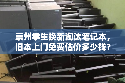 崇州学生换新淘汰笔记本,旧本上门免费估价多少钱?看完这篇就懂了 崇州学生换新淘汰笔记本,旧本上门免费估价多少钱?看完这篇就懂了