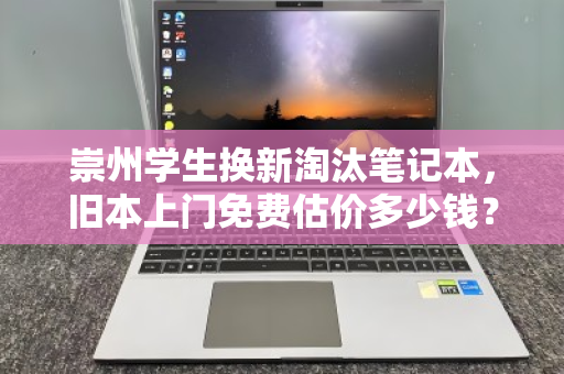 崇州学生换新淘汰笔记本，旧本上门免费估价多少钱？看完这篇就懂了