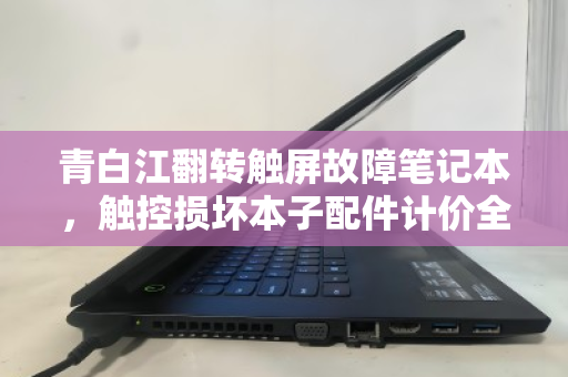 青白江翻转触屏故障笔记本,触控损坏本子配件计价全攻略与回收价值解析 青白江翻转触屏故障笔记本,触控损坏本子配件计价全攻略与回收价值解析
