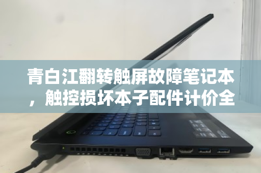 青白江翻转触屏故障笔记本，触控损坏本子配件计价全攻略与回收价值解析