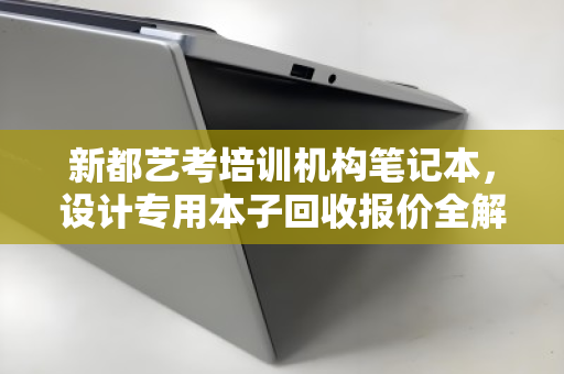 新都艺考培训机构笔记本,设计专用本子回收报价全解析 新都艺考培训机构笔记本,设计专用本子回收报价全解析
