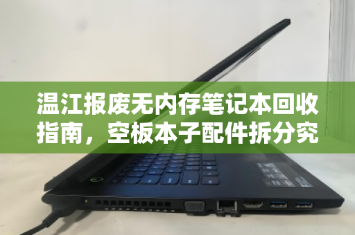 温江报废无内存笔记本回收指南,空板本子配件拆分究竟值多少钱? 温江报废无内存笔记本回收指南,空板本子配件拆分究竟值多少钱?