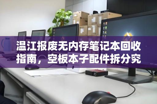 温江报废无内存笔记本回收指南，空板本子配件拆分究竟值多少钱？