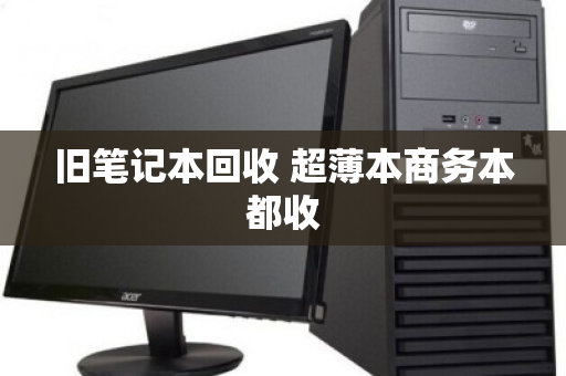 旧笔记本回收 超薄本商务本都收