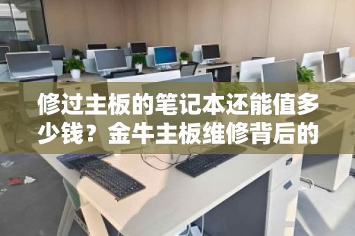 修过主板的笔记本还能值多少钱?金牛主板维修背后的回收市场真相 修过主板的笔记本还能值多少钱?金牛主板维修背后的回收市场真相