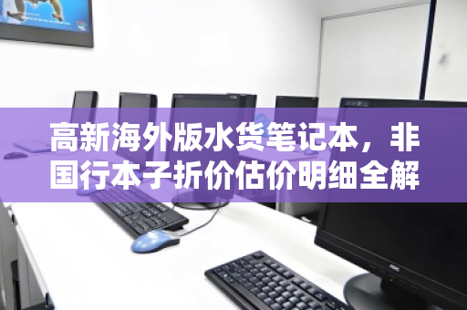 高新海外版水货笔记本，非国行本子折价估价明细全解析