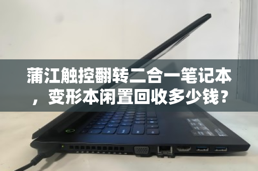 蒲江触控翻转二合一笔记本,变形本闲置回收多少钱?一文读懂价格与流程 蒲江触控翻转二合一笔记本,变形本闲置回收多少钱?一文读懂价格与流程