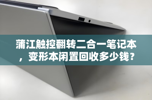 蒲江触控翻转二合一笔记本,变形本闲置回收多少钱?一文读懂价格与流程 蒲江触控翻转二合一笔记本,变形本闲置回收多少钱?一文读懂价格与流程