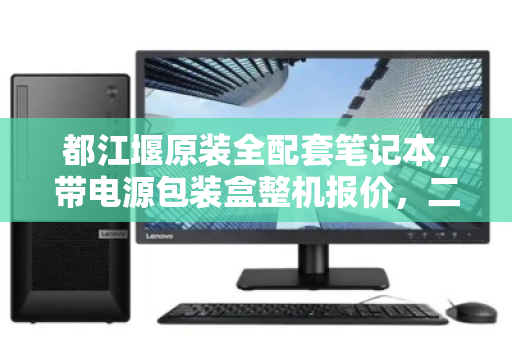 都江堰原装全配套笔记本，带电源包装盒整机报价，二手市场的定心丸