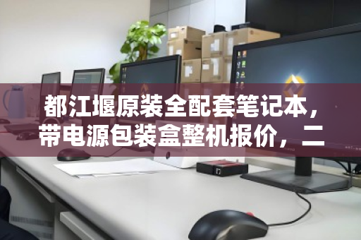 都江堰原装全配套笔记本，带电源包装盒整机报价，二手市场的定心丸