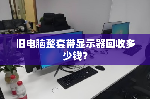 旧电脑整套带显示器回收多少钱? 旧电脑整套带显示器回收多少钱?
