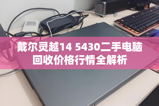 戴尔灵越14 5430二手电脑回收价格行情全解析 戴尔灵越14 5430二手电脑回收价格行情全解析