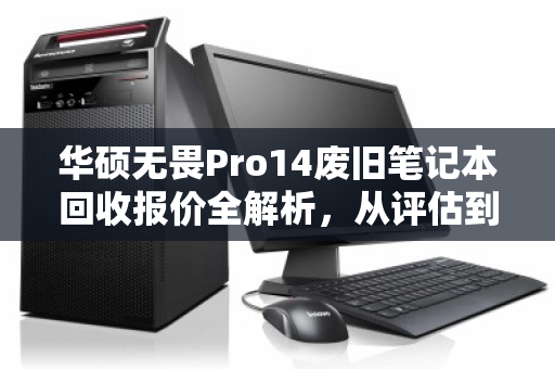 华硕无畏Pro14废旧笔记本回收报价全解析，从评估到变现的实用指南