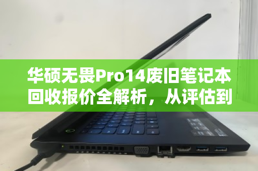 华硕无畏Pro14废旧笔记本回收报价全解析，从评估到变现的实用指南