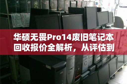 华硕无畏Pro14废旧笔记本回收报价全解析，从评估到变现的实用指南