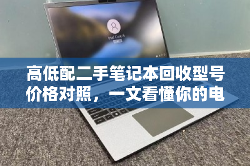 高低配二手笔记本回收型号价格对照，一文看懂你的电脑值多少钱