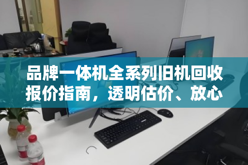 品牌一体机全系列旧机回收报价指南，透明估价、放心变现