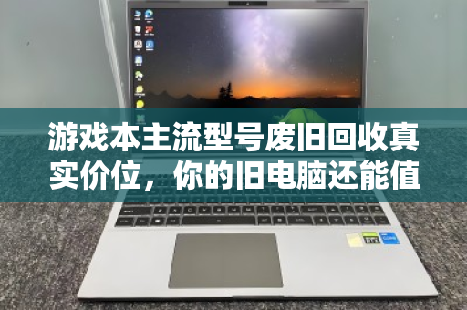 游戏本主流型号废旧回收真实价位，你的旧电脑还能值多少钱？